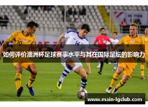 如何评价澳洲杯足球赛事水平与其在国际足坛的影响力