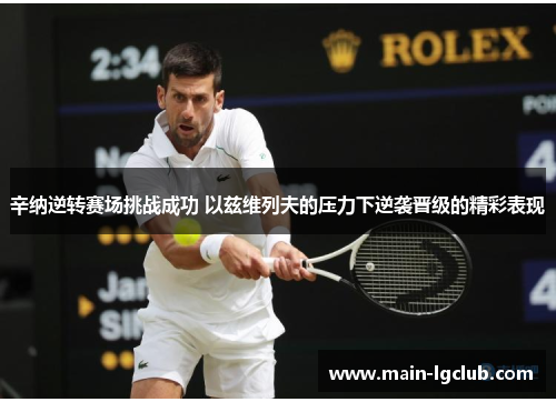 辛纳逆转赛场挑战成功 以兹维列夫的压力下逆袭晋级的精彩表现